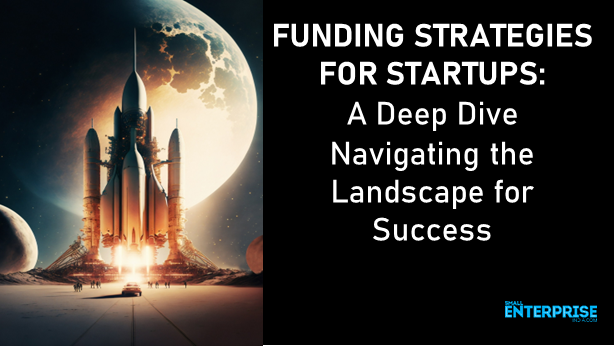 FUNDING STRATEGIES FOR STARTUPS: A Deep Dive Navigating the Landscape for Success (Part 1 of 9)